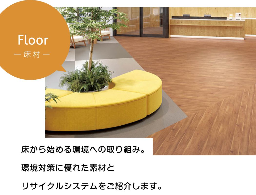 floor（床材）床から始める環境への取り組み。環境対策に優れた素材とリサイクルシステムをご紹介します。 loading=